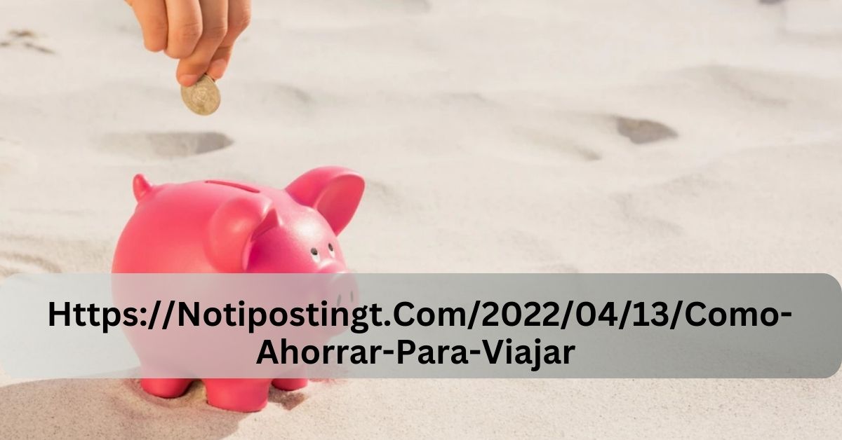 HttpsNotipostingt.Com20220413Como-Ahorrar-Para-Viajar