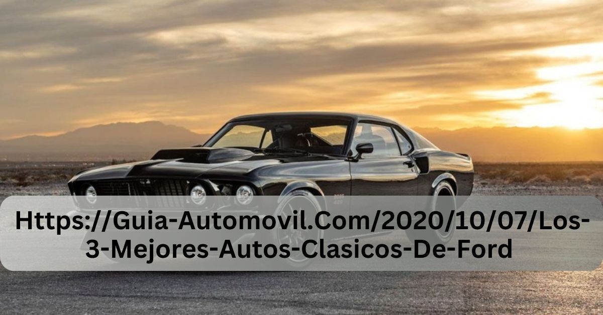 Https://Guia-Automovil.Com/2020/10/07/Los-3-Mejores-Autos-Clasicos-De-Ford